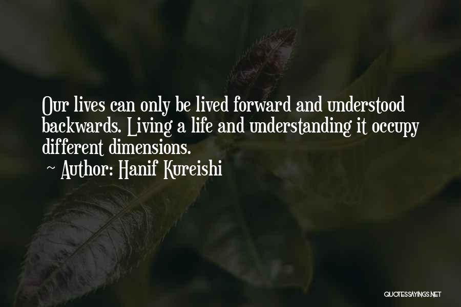 Hanif Kureishi Quotes: Our Lives Can Only Be Lived Forward And Understood Backwards. Living A Life And Understanding It Occupy Different Dimensions.