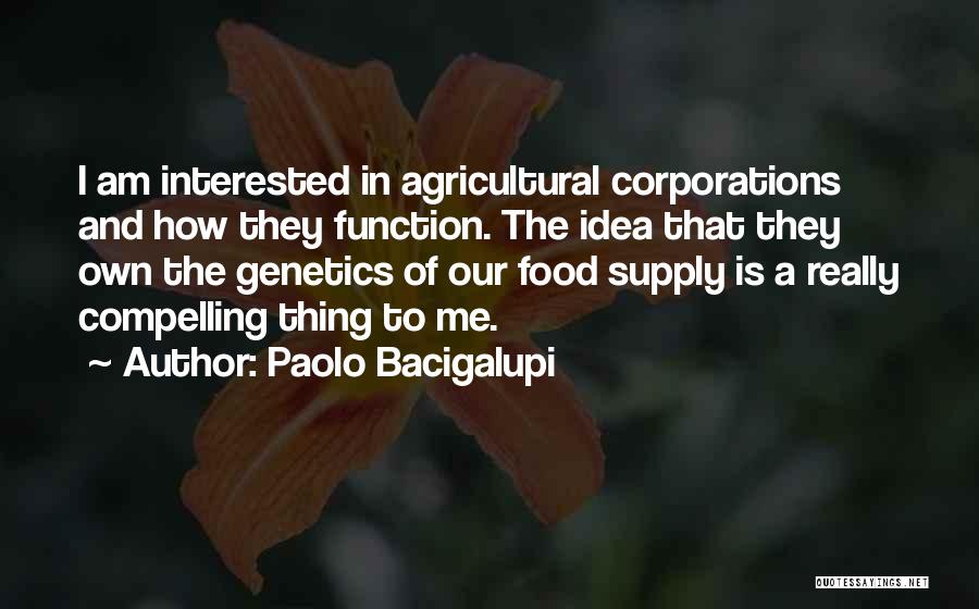Paolo Bacigalupi Quotes: I Am Interested In Agricultural Corporations And How They Function. The Idea That They Own The Genetics Of Our Food