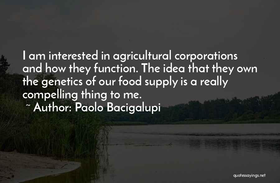 Paolo Bacigalupi Quotes: I Am Interested In Agricultural Corporations And How They Function. The Idea That They Own The Genetics Of Our Food