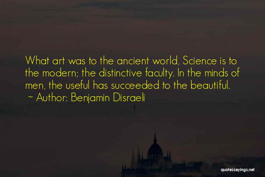 Benjamin Disraeli Quotes: What Art Was To The Ancient World, Science Is To The Modern; The Distinctive Faculty. In The Minds Of Men,