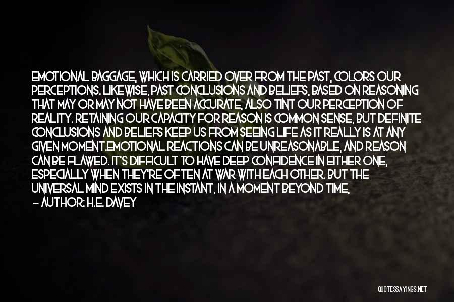 H.E. Davey Quotes: Emotional Baggage, Which Is Carried Over From The Past, Colors Our Perceptions. Likewise, Past Conclusions And Beliefs, Based On Reasoning