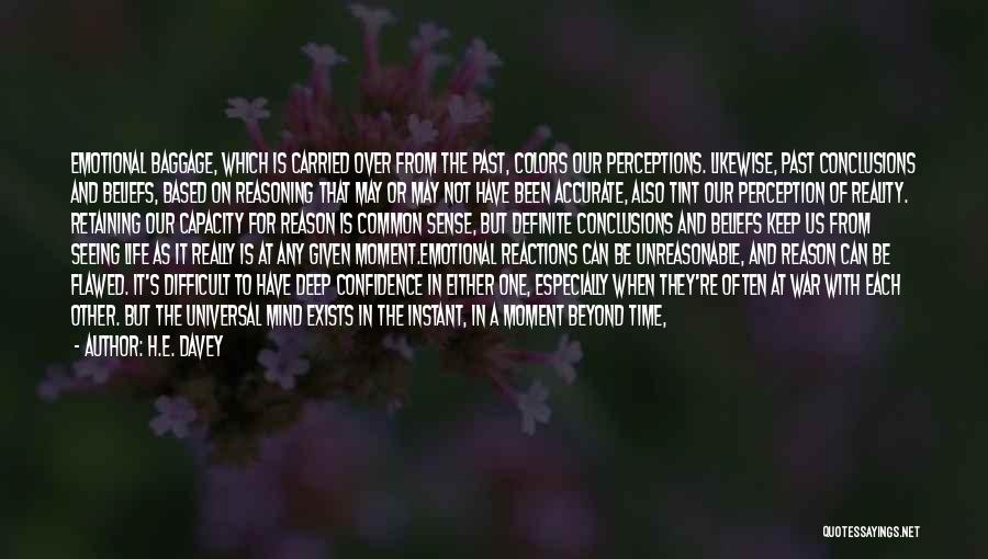H.E. Davey Quotes: Emotional Baggage, Which Is Carried Over From The Past, Colors Our Perceptions. Likewise, Past Conclusions And Beliefs, Based On Reasoning