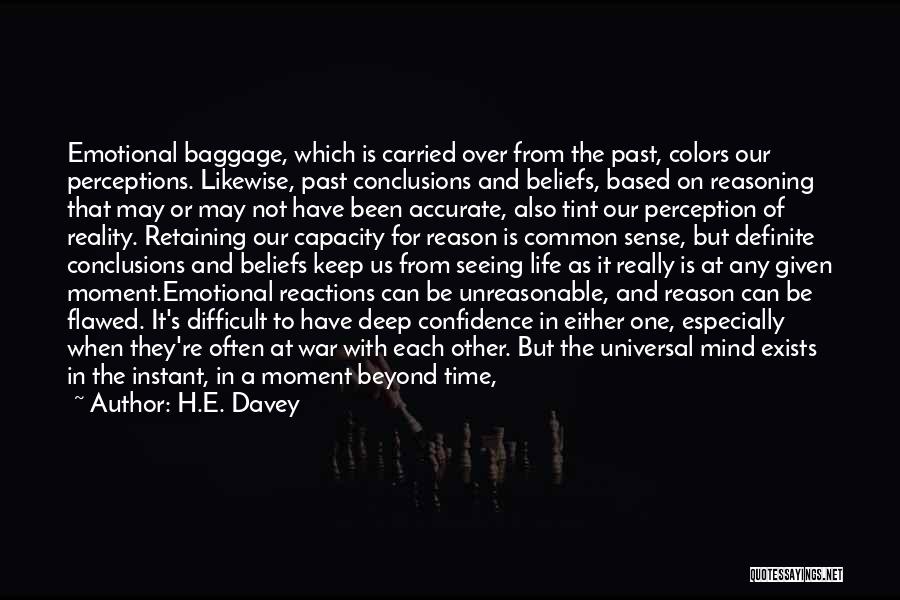 H.E. Davey Quotes: Emotional Baggage, Which Is Carried Over From The Past, Colors Our Perceptions. Likewise, Past Conclusions And Beliefs, Based On Reasoning