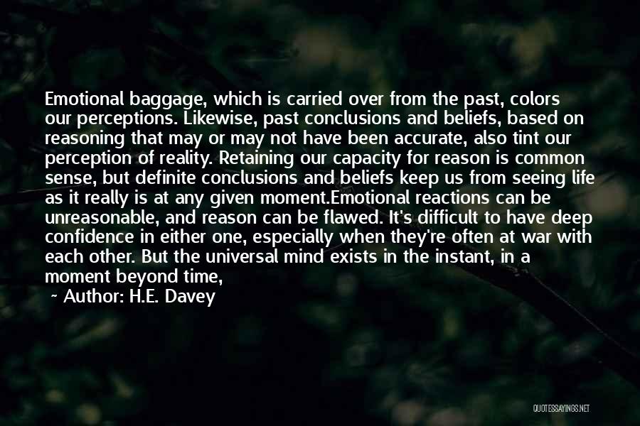 H.E. Davey Quotes: Emotional Baggage, Which Is Carried Over From The Past, Colors Our Perceptions. Likewise, Past Conclusions And Beliefs, Based On Reasoning