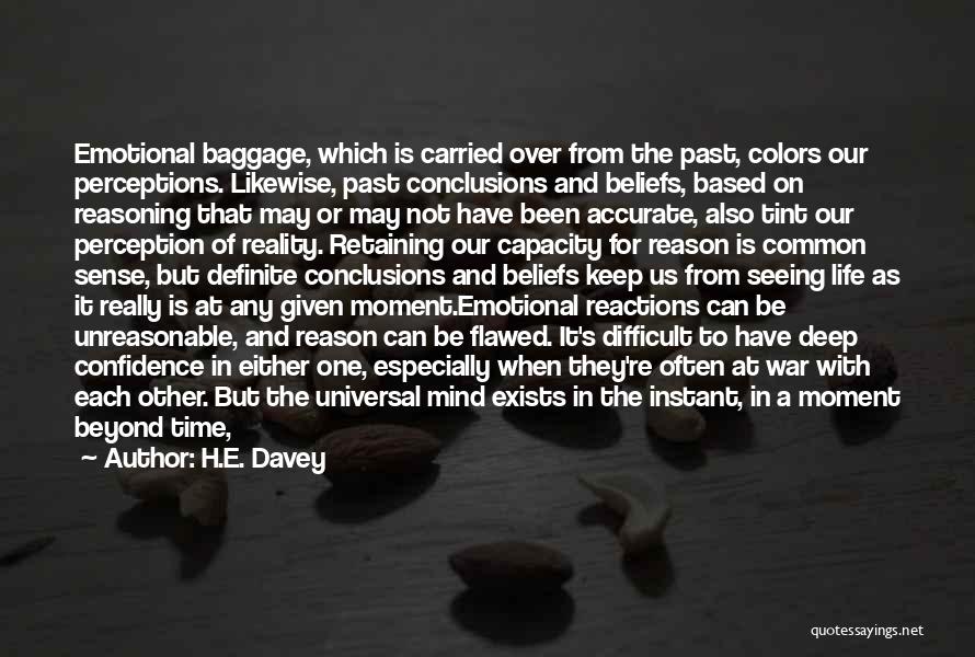 H.E. Davey Quotes: Emotional Baggage, Which Is Carried Over From The Past, Colors Our Perceptions. Likewise, Past Conclusions And Beliefs, Based On Reasoning