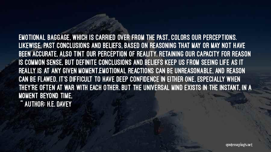 H.E. Davey Quotes: Emotional Baggage, Which Is Carried Over From The Past, Colors Our Perceptions. Likewise, Past Conclusions And Beliefs, Based On Reasoning