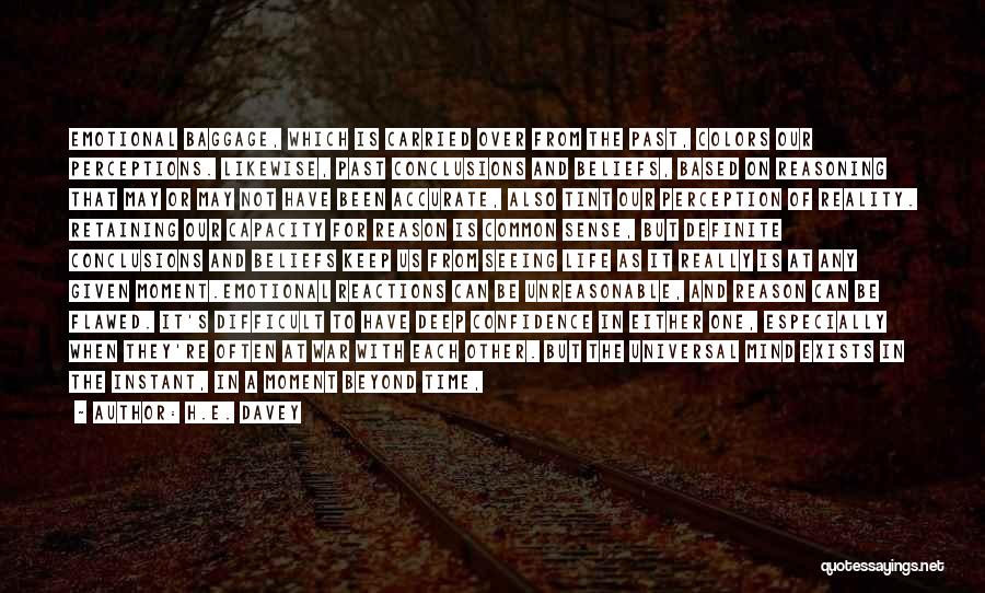H.E. Davey Quotes: Emotional Baggage, Which Is Carried Over From The Past, Colors Our Perceptions. Likewise, Past Conclusions And Beliefs, Based On Reasoning