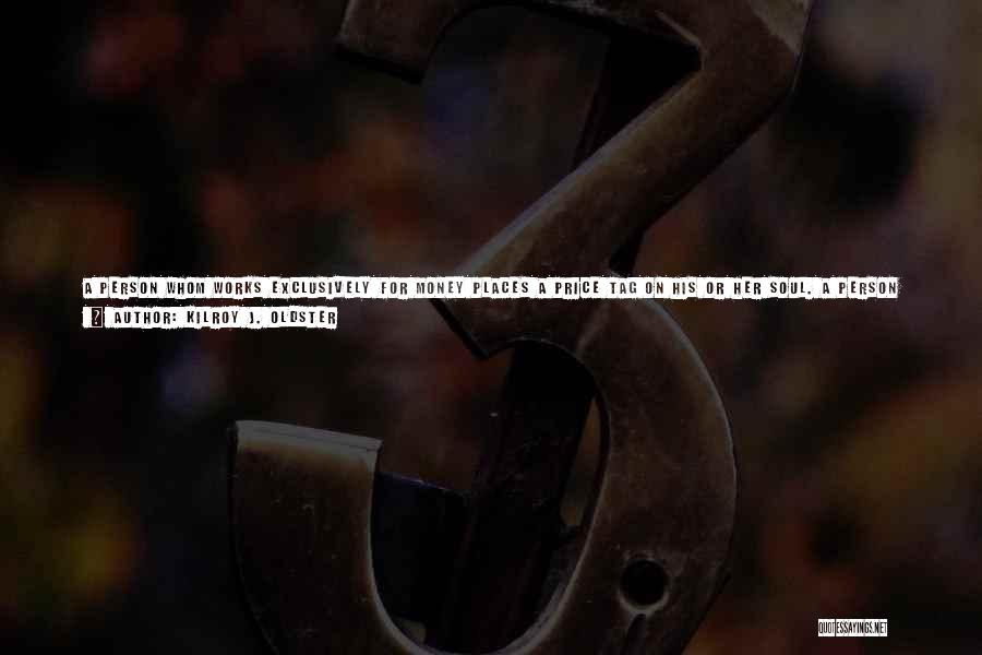 Kilroy J. Oldster Quotes: A Person Whom Works Exclusively For Money Places A Price Tag On His Or Her Soul. A Person Whom Labors