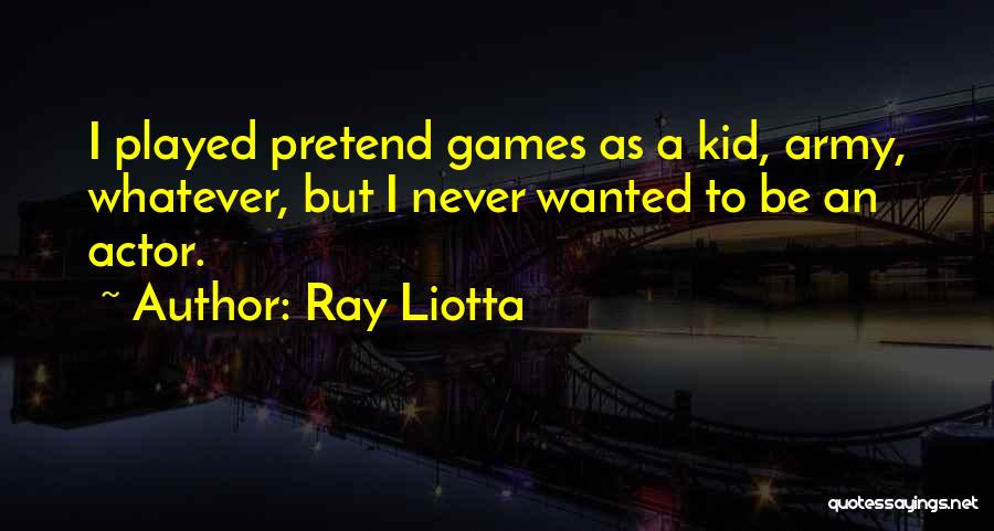 Ray Liotta Quotes: I Played Pretend Games As A Kid, Army, Whatever, But I Never Wanted To Be An Actor.