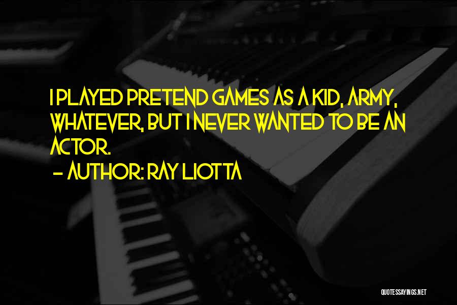 Ray Liotta Quotes: I Played Pretend Games As A Kid, Army, Whatever, But I Never Wanted To Be An Actor.