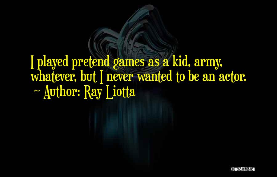 Ray Liotta Quotes: I Played Pretend Games As A Kid, Army, Whatever, But I Never Wanted To Be An Actor.