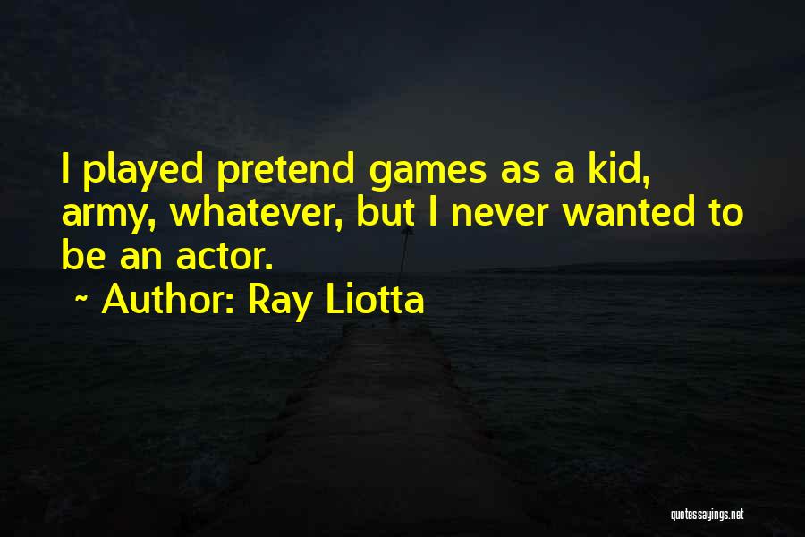 Ray Liotta Quotes: I Played Pretend Games As A Kid, Army, Whatever, But I Never Wanted To Be An Actor.