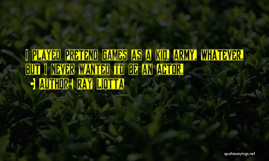 Ray Liotta Quotes: I Played Pretend Games As A Kid, Army, Whatever, But I Never Wanted To Be An Actor.