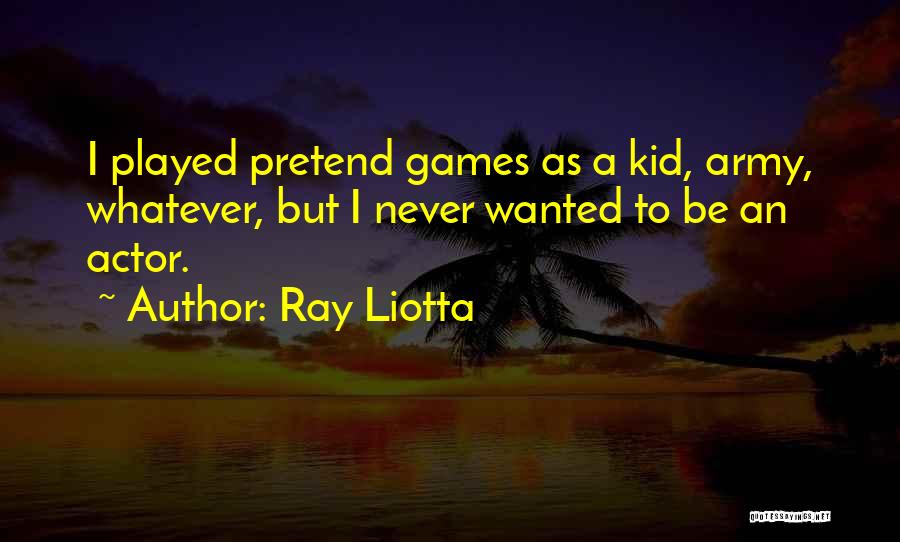 Ray Liotta Quotes: I Played Pretend Games As A Kid, Army, Whatever, But I Never Wanted To Be An Actor.