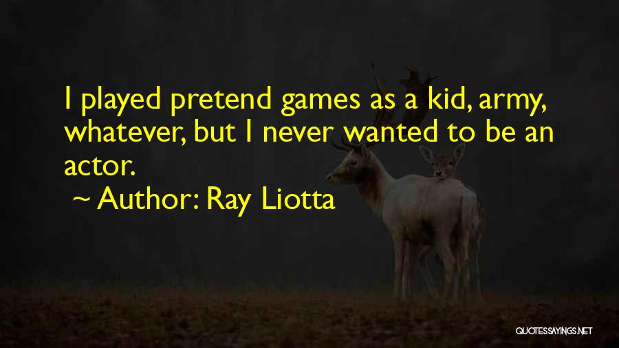 Ray Liotta Quotes: I Played Pretend Games As A Kid, Army, Whatever, But I Never Wanted To Be An Actor.
