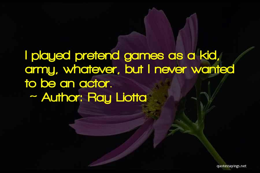 Ray Liotta Quotes: I Played Pretend Games As A Kid, Army, Whatever, But I Never Wanted To Be An Actor.