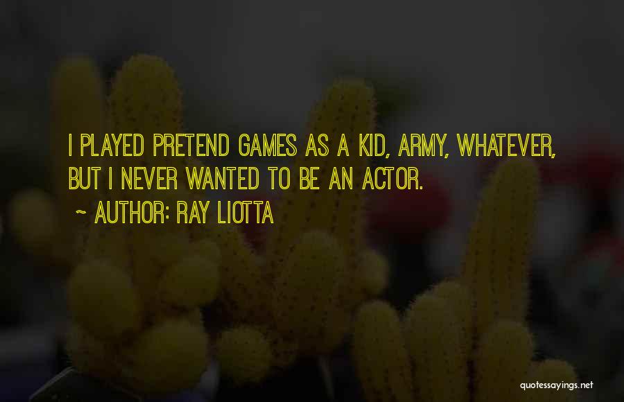 Ray Liotta Quotes: I Played Pretend Games As A Kid, Army, Whatever, But I Never Wanted To Be An Actor.