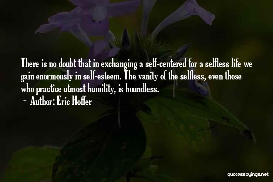 Eric Hoffer Quotes: There Is No Doubt That In Exchanging A Self-centered For A Selfless Life We Gain Enormously In Self-esteem. The Vanity