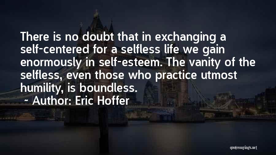 Eric Hoffer Quotes: There Is No Doubt That In Exchanging A Self-centered For A Selfless Life We Gain Enormously In Self-esteem. The Vanity