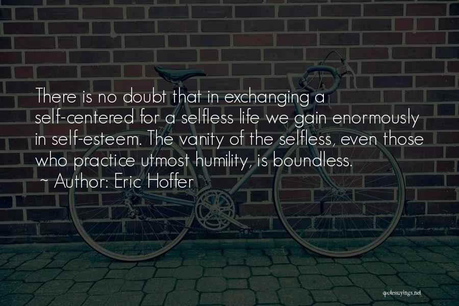 Eric Hoffer Quotes: There Is No Doubt That In Exchanging A Self-centered For A Selfless Life We Gain Enormously In Self-esteem. The Vanity