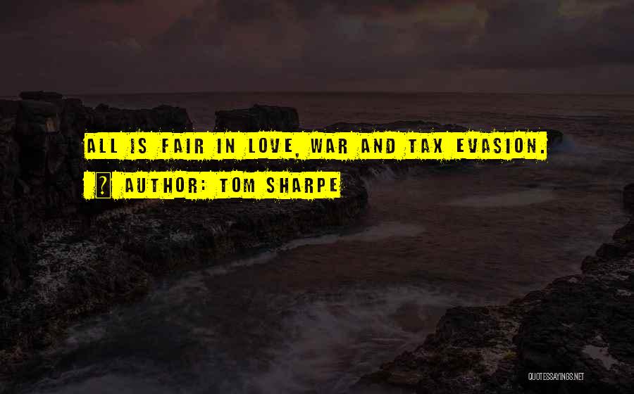 Tom Sharpe Quotes: All Is Fair In Love, War And Tax Evasion.