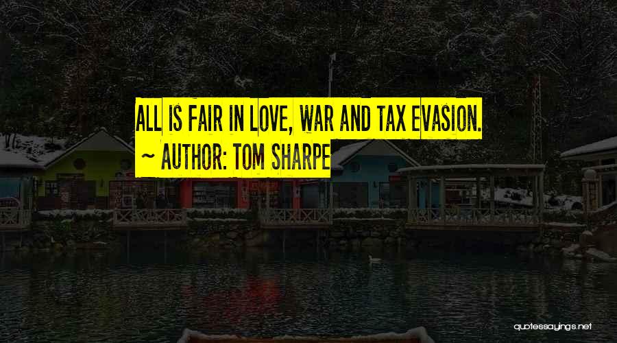 Tom Sharpe Quotes: All Is Fair In Love, War And Tax Evasion.