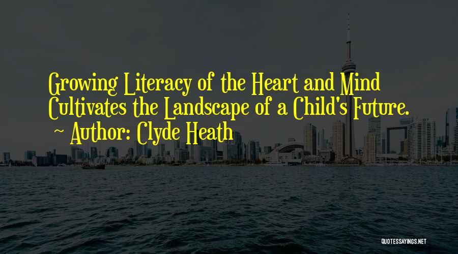 Clyde Heath Quotes: Growing Literacy Of The Heart And Mind Cultivates The Landscape Of A Child's Future.