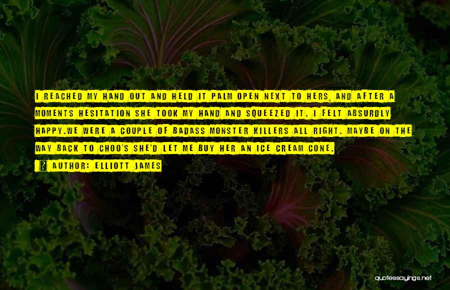 Elliott James Quotes: I Reached My Hand Out And Held It Palm Open Next To Hers, And After A Moments Hesitation She Took