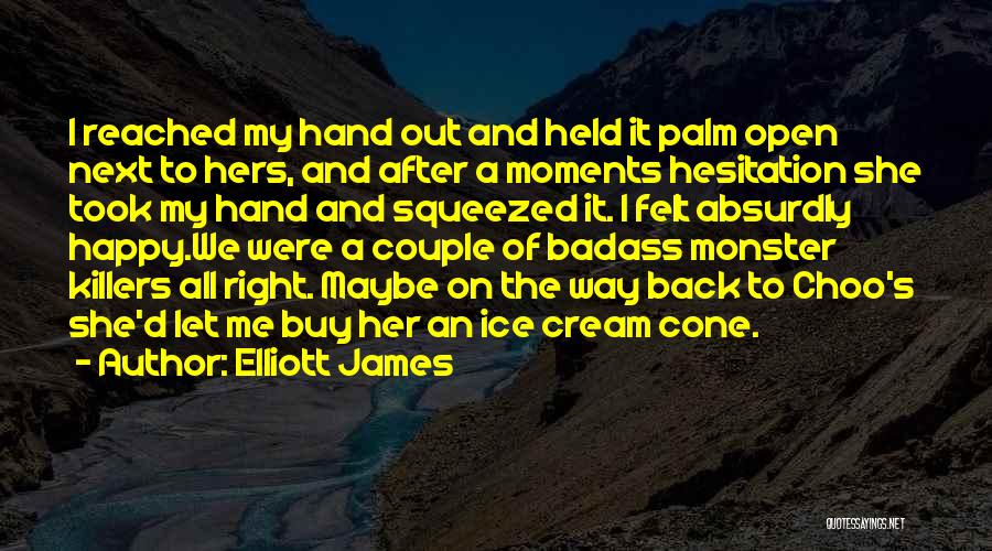 Elliott James Quotes: I Reached My Hand Out And Held It Palm Open Next To Hers, And After A Moments Hesitation She Took