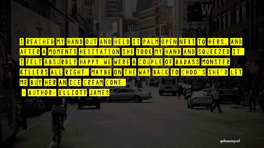 Elliott James Quotes: I Reached My Hand Out And Held It Palm Open Next To Hers, And After A Moments Hesitation She Took