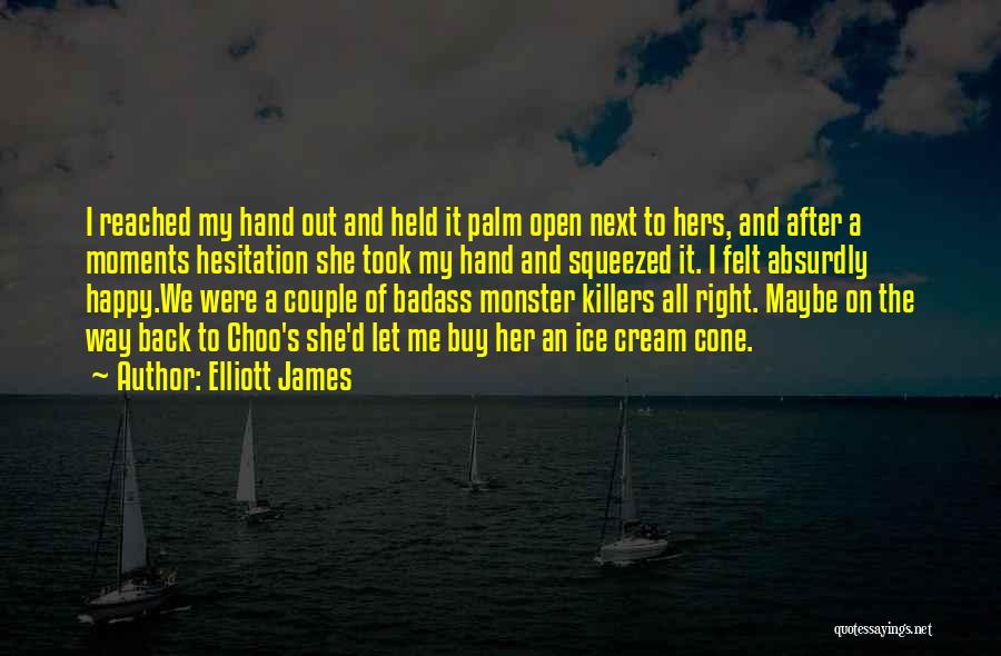 Elliott James Quotes: I Reached My Hand Out And Held It Palm Open Next To Hers, And After A Moments Hesitation She Took