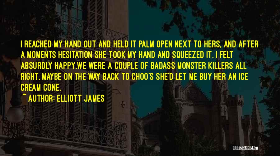 Elliott James Quotes: I Reached My Hand Out And Held It Palm Open Next To Hers, And After A Moments Hesitation She Took