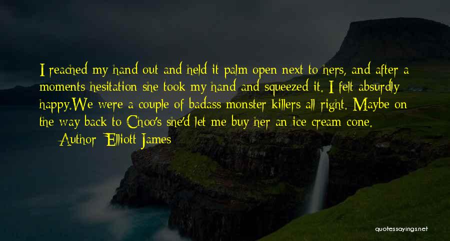 Elliott James Quotes: I Reached My Hand Out And Held It Palm Open Next To Hers, And After A Moments Hesitation She Took