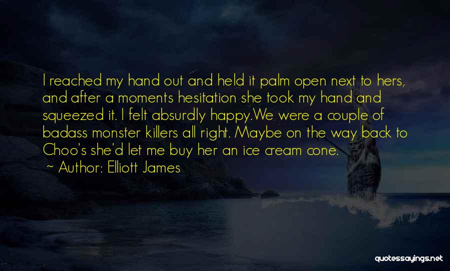 Elliott James Quotes: I Reached My Hand Out And Held It Palm Open Next To Hers, And After A Moments Hesitation She Took