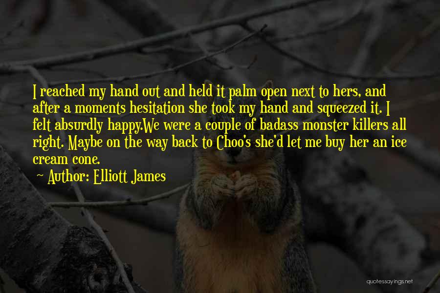 Elliott James Quotes: I Reached My Hand Out And Held It Palm Open Next To Hers, And After A Moments Hesitation She Took