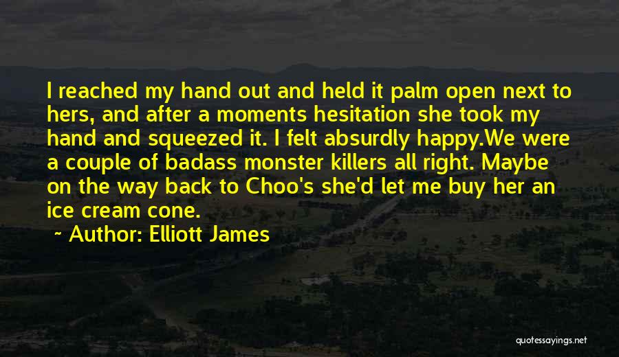 Elliott James Quotes: I Reached My Hand Out And Held It Palm Open Next To Hers, And After A Moments Hesitation She Took