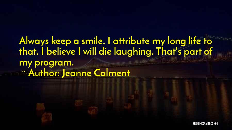 Jeanne Calment Quotes: Always Keep A Smile. I Attribute My Long Life To That. I Believe I Will Die Laughing. That's Part Of