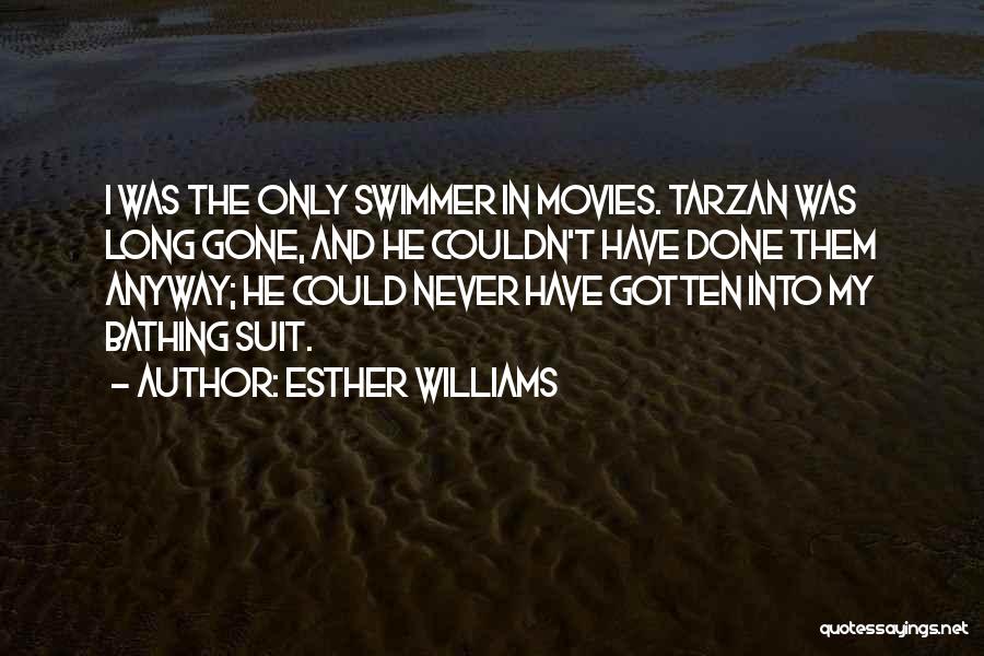 Esther Williams Quotes: I Was The Only Swimmer In Movies. Tarzan Was Long Gone, And He Couldn't Have Done Them Anyway; He Could