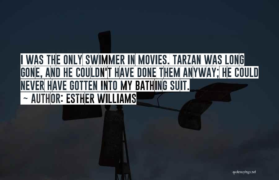 Esther Williams Quotes: I Was The Only Swimmer In Movies. Tarzan Was Long Gone, And He Couldn't Have Done Them Anyway; He Could