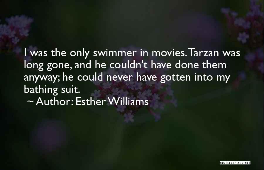 Esther Williams Quotes: I Was The Only Swimmer In Movies. Tarzan Was Long Gone, And He Couldn't Have Done Them Anyway; He Could