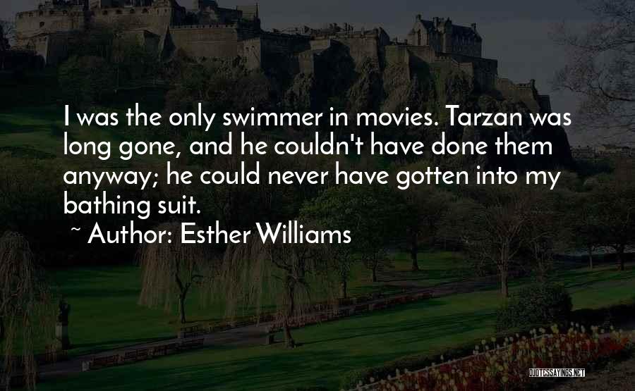 Esther Williams Quotes: I Was The Only Swimmer In Movies. Tarzan Was Long Gone, And He Couldn't Have Done Them Anyway; He Could