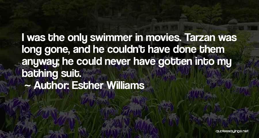 Esther Williams Quotes: I Was The Only Swimmer In Movies. Tarzan Was Long Gone, And He Couldn't Have Done Them Anyway; He Could