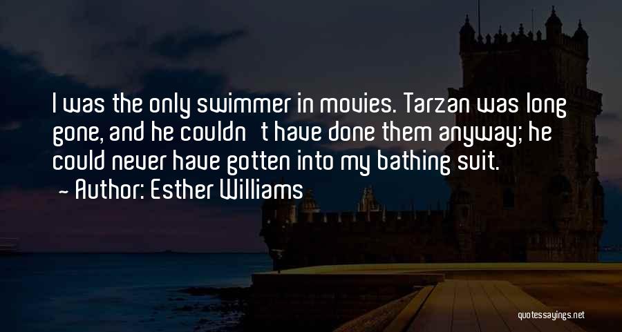 Esther Williams Quotes: I Was The Only Swimmer In Movies. Tarzan Was Long Gone, And He Couldn't Have Done Them Anyway; He Could