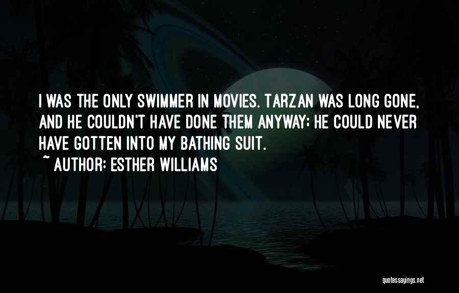 Esther Williams Quotes: I Was The Only Swimmer In Movies. Tarzan Was Long Gone, And He Couldn't Have Done Them Anyway; He Could