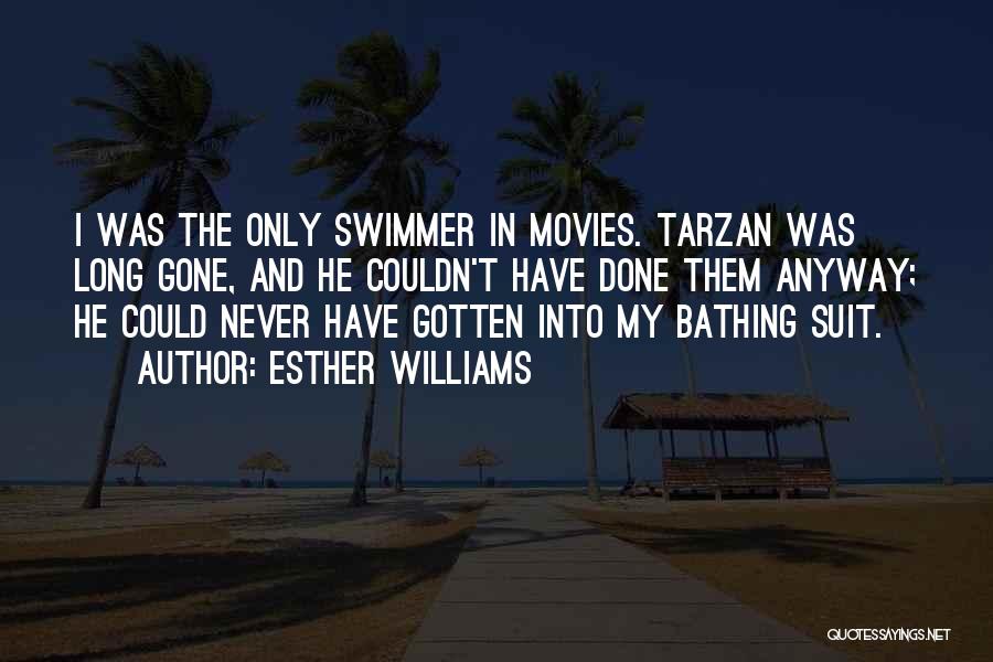 Esther Williams Quotes: I Was The Only Swimmer In Movies. Tarzan Was Long Gone, And He Couldn't Have Done Them Anyway; He Could