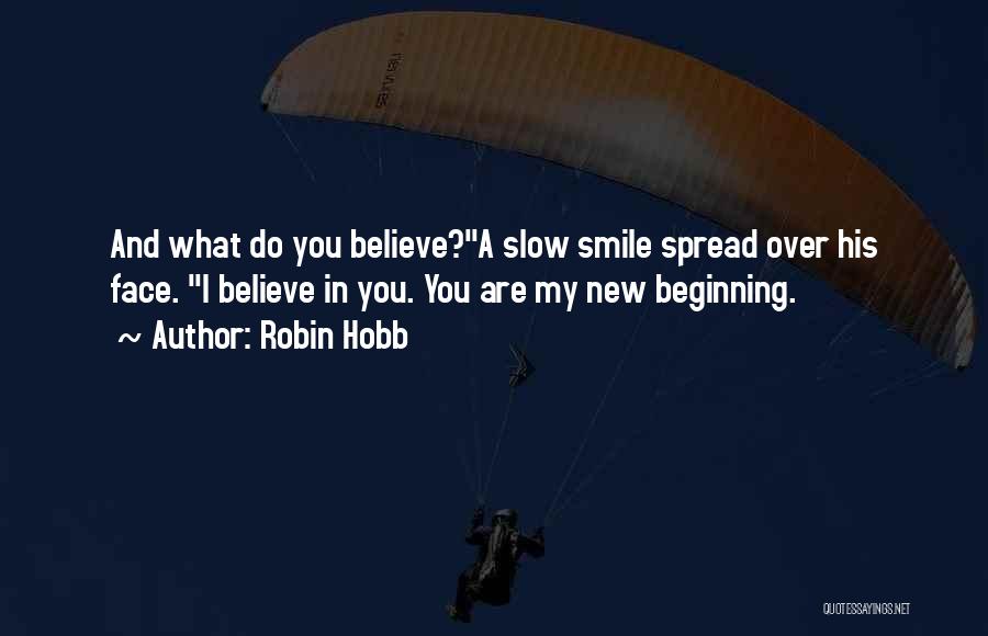 Robin Hobb Quotes: And What Do You Believe?a Slow Smile Spread Over His Face. I Believe In You. You Are My New Beginning.