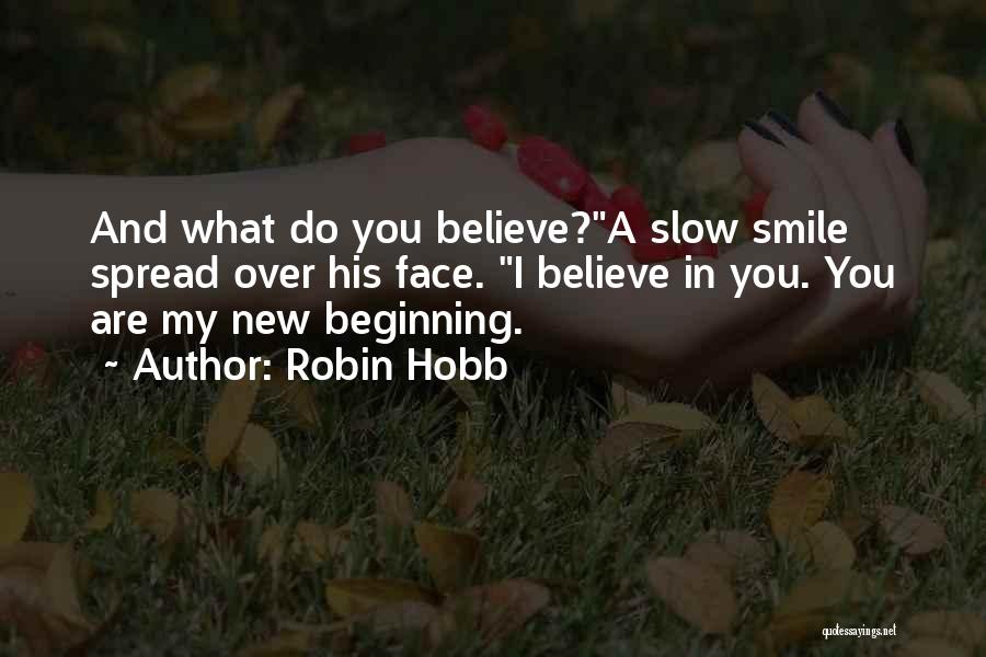 Robin Hobb Quotes: And What Do You Believe?a Slow Smile Spread Over His Face. I Believe In You. You Are My New Beginning.