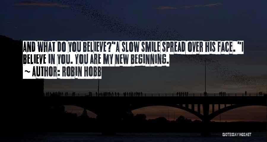 Robin Hobb Quotes: And What Do You Believe?a Slow Smile Spread Over His Face. I Believe In You. You Are My New Beginning.