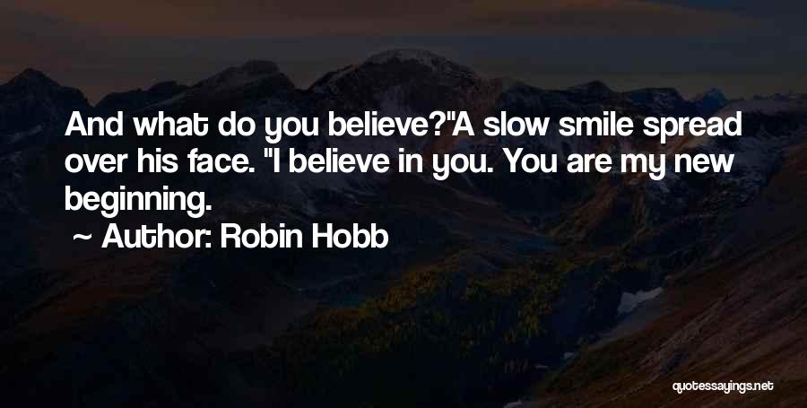 Robin Hobb Quotes: And What Do You Believe?a Slow Smile Spread Over His Face. I Believe In You. You Are My New Beginning.