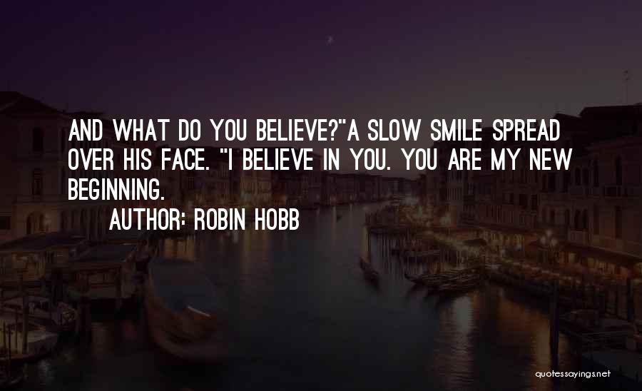 Robin Hobb Quotes: And What Do You Believe?a Slow Smile Spread Over His Face. I Believe In You. You Are My New Beginning.